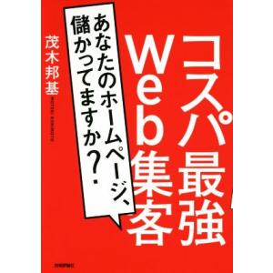 コスパ最強Ｗｅｂ集客 あなたのホームページ、儲かってますか？／茂木邦基(著者)