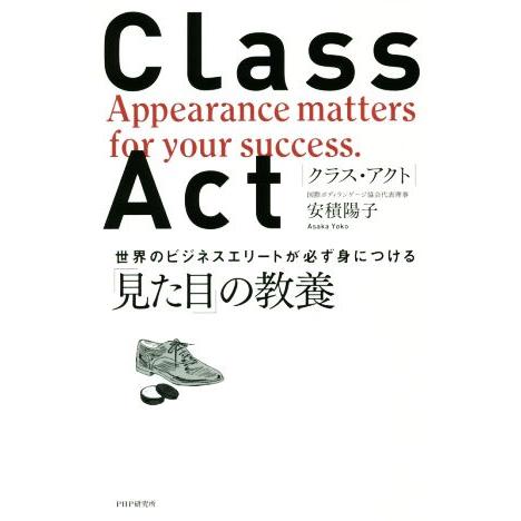 ＣＬＡＳＳ　ＡＣＴ 世界のビジネスエリートが必ず身につける「見た目」の教養／安積陽子(著者)