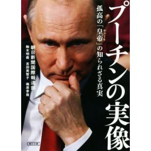 プーチンの実像 孤高の「皇帝」の知られざる真実 朝日文庫/朝日新聞国際報道部(著者),駒木明義