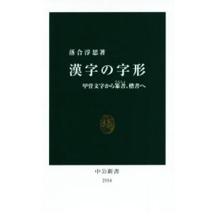 漢字の字形 甲骨文字から篆書、楷書へ 中公新書/落合淳思(著者)