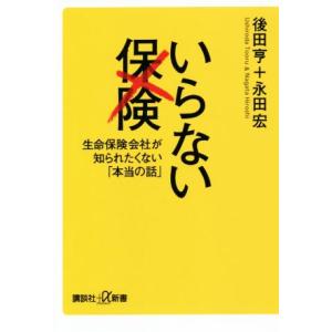 いらない保険 生命保険会社が知られたくない「本当の話」 講談社+α新書/後田亨(著者),永田宏(