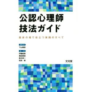 公認心理師技法ガイド 臨床の場で役立つ実践のすべて／下山晴彦(編者),伊藤絵美(編者),黒田美保(編...