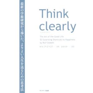 Ｔｈｉｎｋ　ｃｌｅａｒｌｙ 最新の学術研究から導いた、よりよい人生を送るための思考法／ロルフ・ドベリ...