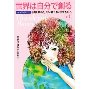 世界は自分で創る(下　１) ２０１４０７−２０１５１２　「引き寄せる」から「自文の心を生きる」へ／世界は自分で創る(著者)