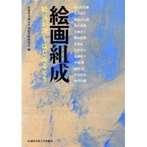 絵画組成 絵具が語りはじめるとき/武蔵野美術大学油絵学科研究室(編者)