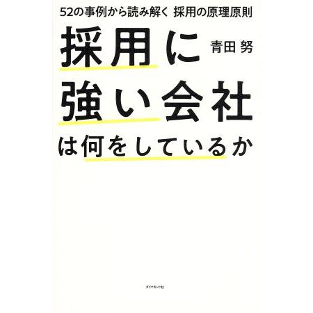 採用に強い会社は何をしているか 52の事例から読み解く 採用の原理原則/青田努(著者)