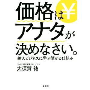 価格はアナタが決めなさい。輸入ビジネスに学ぶ儲かる仕組み/大須賀祐(著者)