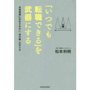 「いつでも転職できる」を武器にする 市場価値に左右されない「自分軸」の作り方/松本利明(著者)