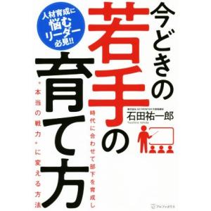 今どきの若手の育て方 時代に合わせて部下を育成し“本当の戦力”に変える方法/石田祐一郎(著者)