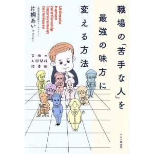 職場の「苦手な人」を最強の味方に変える方法 究極の人間関係改善術/片桐あい(著者)
