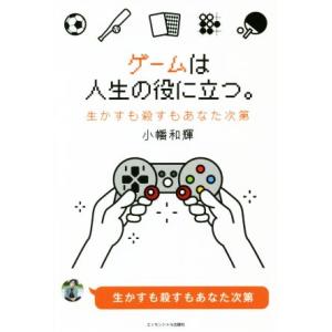 ゲームは人生の役に立つ。 生かすも殺すもあなた次第／小幡和輝(著者)