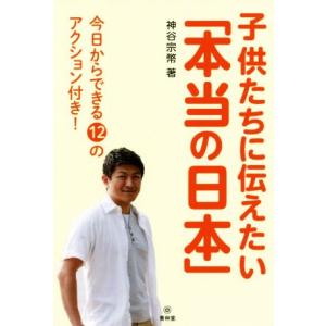 子供たちに伝えたい「本当の日本」 今日からできる12のアクション付き！/神谷宗幣(著者)
