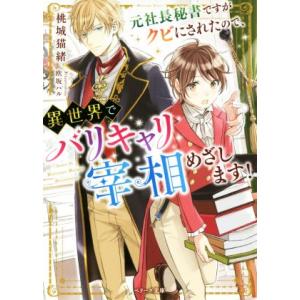 元社長秘書ですがクビにされたので、異世界でバリキャリ宰相めざします！ ベリーズ文庫／桃城猫緒(著者)...