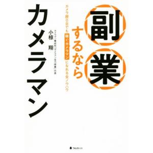 副業するならカメラマン カメラ歴0日でも稼ぐカメラマンになれる全ノウハウ/小椋翔(著者)