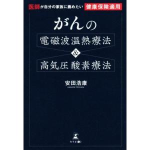 がんの電磁波温熱療法＆高気圧酸素療法 医師が自分の家族に薦めたい健康保険適用／安田浩康(著者)