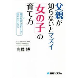 父親が知らないとマズイ「女の子」の育て方 娘が社会に出たときに困らないように/高橋博(著者)