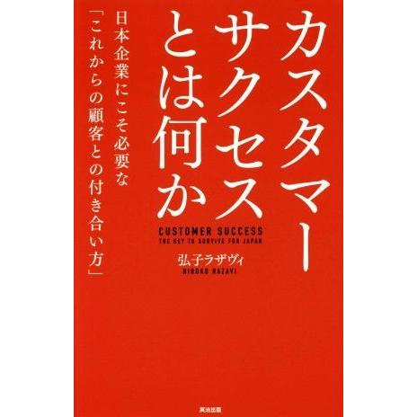 カスタマーサクセスとは何か 日本企業にこそ必要な「これからの顧客との付き合い方」/弘子ラザヴィ(著者...