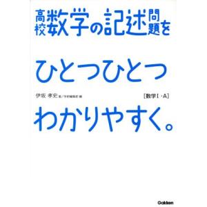 高校　数学の記述問題をひとつひとつわかりやすく。　数学I・Ａ／伊坂孝史(著者),学研編集部(編者)