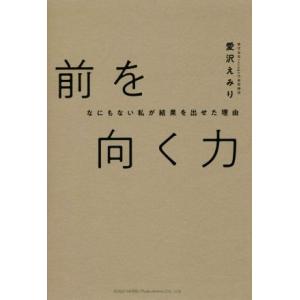 前を向く力 何もない私が結果を出せた理由/愛沢えみり(著者)