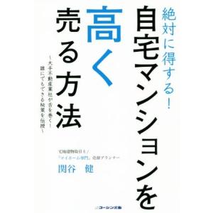 絶対に得する！自宅マンションを高く売る方法 大手不動産業者が舌を巻く！誰にでもできる秘策を伝授/関谷...