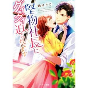 堅物社長にグイグイ迫られてます ベリーズ文庫/鈴ゆりこ(著者)