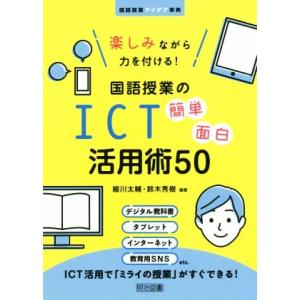 楽しみながら力を付ける！国語授業のＩＣＴ簡単面白活用術５０ 国語授業アイデア事典／細川太輔(著者),...