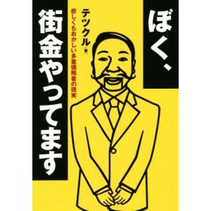 ぼく、街金やってます 悲しくもおかしい多重債務者の現実／テツクル(著者)