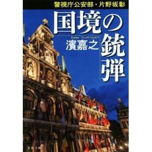 国境の銃弾 警視庁公安部・片野坂彰 文春文庫／濱嘉之(著者)