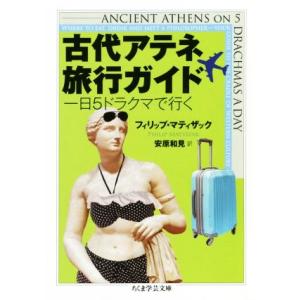 古代アテネ旅行ガイド 一日５ドラクマで行く ちくま学芸文庫／フィリップ・マティザック(著者),安原和...