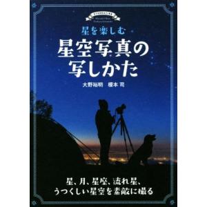 星を楽しむ星空写真の写しかた 星、月、星座、流れ星、うつくしい星空を素敵に撮る／大野裕明(著者),榎...