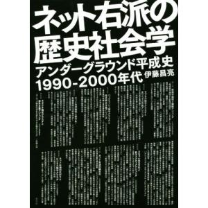 ネット右派の歴史社会学 アンダーグラウンド平成史１９９０−２０００年代／伊藤昌亮(著者)