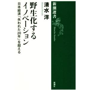 野生化するイノベーション 日本経済「失われた20年」を超える 新潮選書/清水洋(著者)