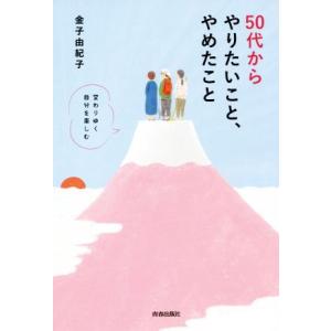 ５０代からやりたいこと、やめたこと 変わりゆく自分を楽しむ／金子由紀子(著者)