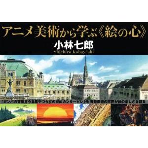 アニメ美術から学ぶ《絵の心》／小林七郎(著者)