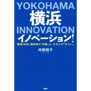 横浜イノベーション！ 開港１６０年。開拓者の「伝統」と、みなとの「みらい」／内田裕子(著者)