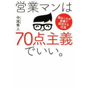 営業マンは７０点主義でいい 実はこれが営業で成功する近道／中尾隼人(著者)