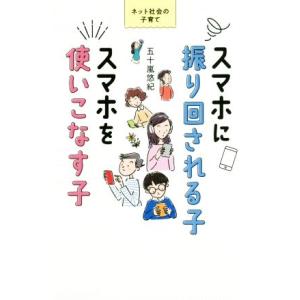 スマホに振り回される子 スマホを使いこなす子 ネット社会の子育て/五十嵐悠紀(著者)