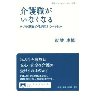 介護職がいなくなる ケアの現場で何が起きているのか 岩波ブックレット1008/結城康博(著者)