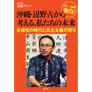 デニー知事激白！沖縄・辺野古から考える、私たちの未来 多様性の時代と民主主義の誇り／玉城デニー(著者...