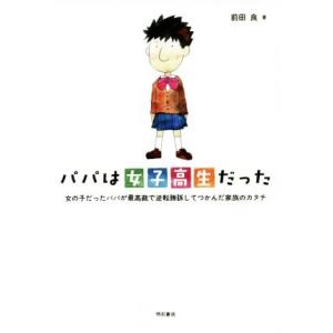 パパは女子高生だった 女の子だったパパが最高裁で逆転勝訴してつかんだ家族のカタチ／前田良(著者)