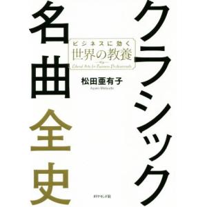 クラシック名曲全史 ビジネスに効く世界の教養／松田亜有子(著者)