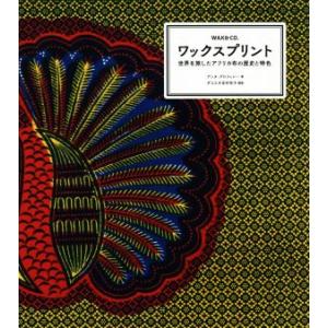 ワックスプリント 世界を旅したアフリカ布の歴史と特色／アンヌ・グロフィレー(著者),ダコスタ吉村花子(訳者)
