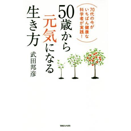 50歳から元気になる生き方 70代の今がいちばん健康な科学者が実践！/武田邦彦(著者)