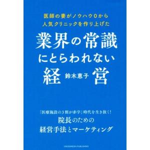 業界の常識にとらわれない経営 医師の妻がノウハウ0から人気クリニックを作り上げた/鈴木恵子(著者)