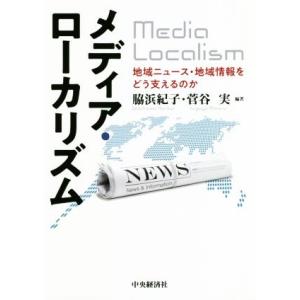 メディア・ローカリズム 地域ニュース・地域情報をどう支えるのか/脇浜紀子(著者),菅谷実(著者)　