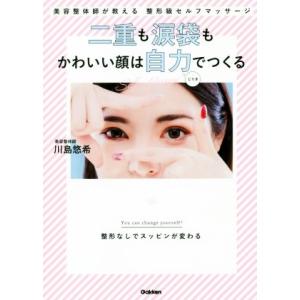 二重も涙袋もかわいい顔は自力でつくる 美容整体師が教える整形級セルフマッサージ／川島悠希(著者)