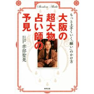 大阪の超大物占い師の予見 もっと上手くいく「願い」のかけ方/赤部聖晃(著者)