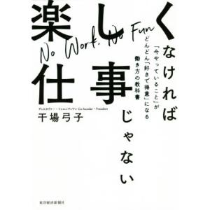 楽しくなければ仕事じゃない 「今やっていること」がどんどん「好きで得意」になる働き方の教科書/干場弓...