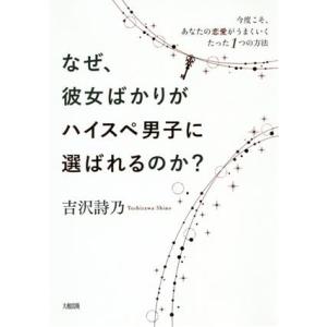 なぜ、彼女ばかりがハイスぺ男子に選ばれるのか？ 今度こそ、あなたの恋愛がうまくいくたった1つの方法/...
