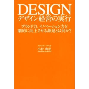 デザイン経営の実行 ブランド力、イノベーション力を劇的に向上させる源泉とは何か？/小村典弘(著者)　